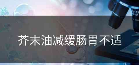 芥末油减缓肠胃不适(芥末油减缓肠胃不适的原理)